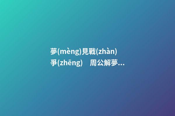 夢(mèng)見戰(zhàn)爭(zhēng)　周公解夢(mèng)之夢(mèng)到戰(zhàn)爭(zhēng)